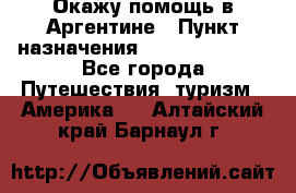 Окажу помощь в Аргентине › Пункт назначения ­ Buenos Aires - Все города Путешествия, туризм » Америка   . Алтайский край,Барнаул г.